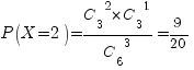 P(X=2)={{C_3}^2 * {C_3}^1}/{{C_6}^3}=9/20