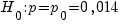 H_0: p=p_0=0,014