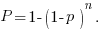 P=1-(1-p)^n. P=1-(1-p)^n.